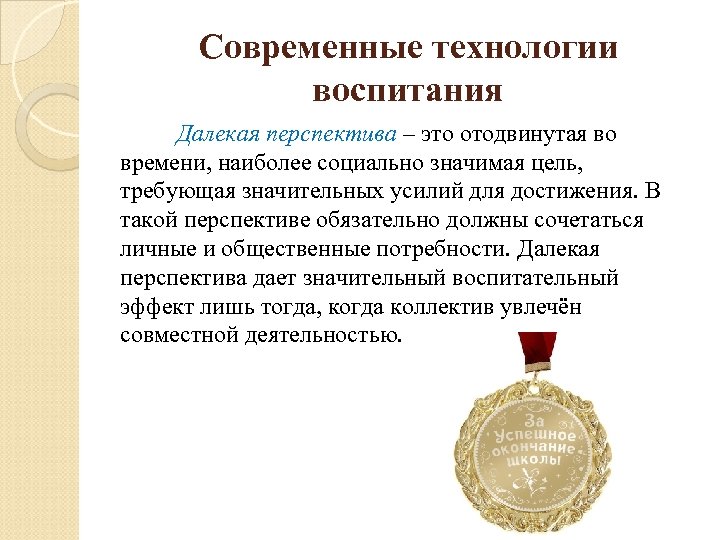 Современные технологии воспитания Далекая перспектива – это отодвинутая во времени, наиболее социально значимая цель,