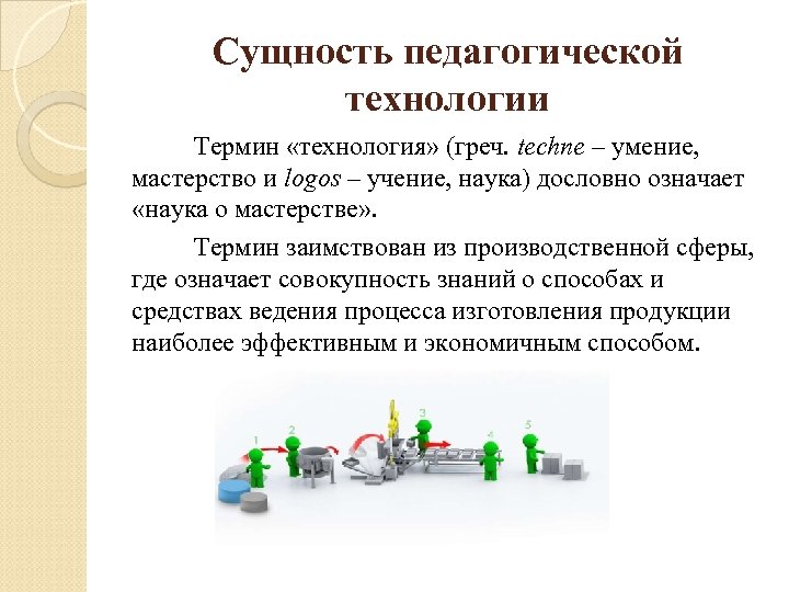 Сущность педагогической технологии Термин «технология» (греч. techne – умение, мастерство и logos – учение,