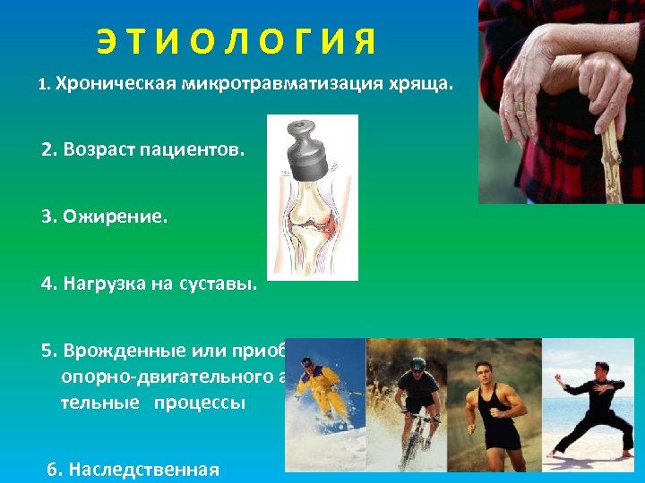 ЭТИОЛОГИЯ 1. Хроническая микротравматизация хряща. 2. Возраст пациентов. 3. Ожирение. 4. Нагрузка на суставы.