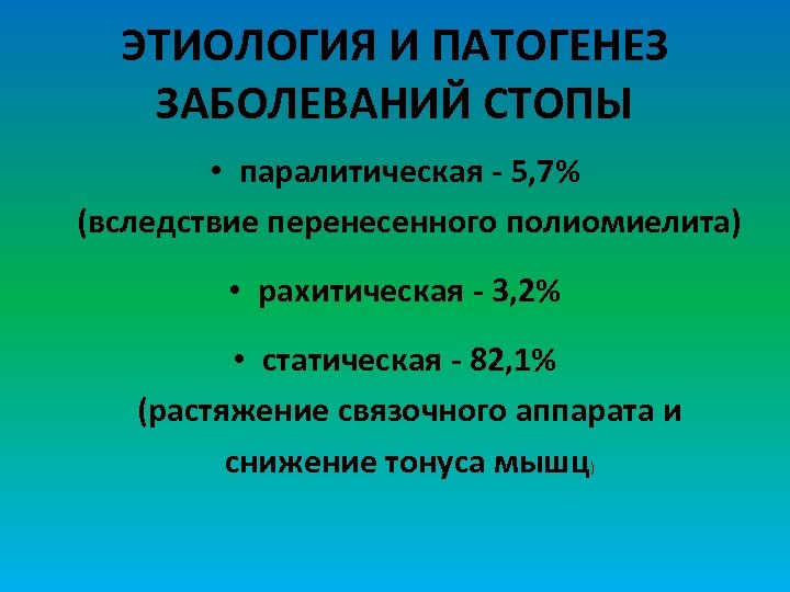 ЭТИОЛОГИЯ И ПАТОГЕНЕЗ ЗАБОЛЕВАНИЙ СТОПЫ • паралитическая - 5, 7% (вследствие перенесенного полиомиелита) •