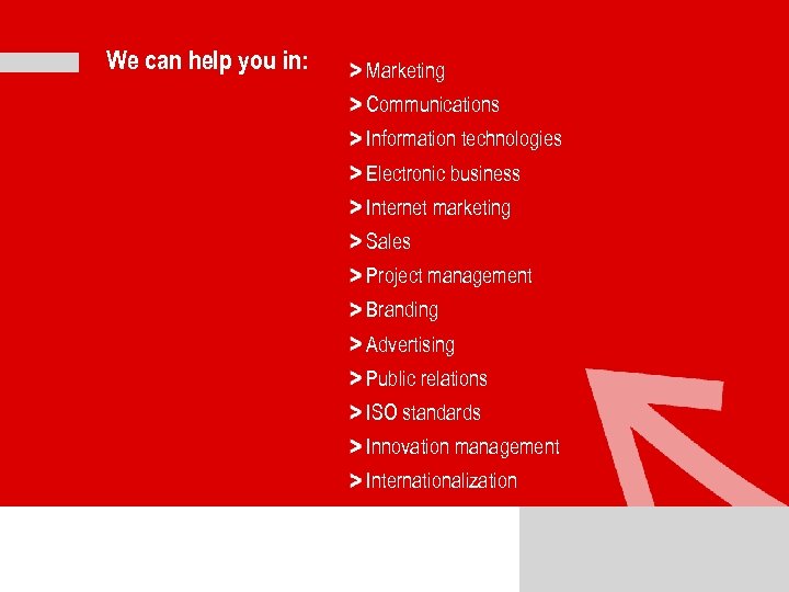 We can help you in: Marketing Communications Information technologies Electronic business Internet marketing Sales