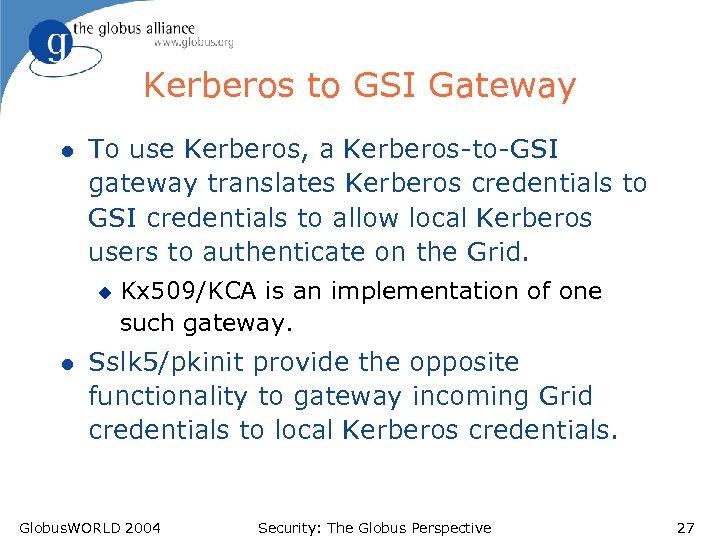 Kerberos to GSI Gateway l To use Kerberos, a Kerberos-to-GSI gateway translates Kerberos credentials