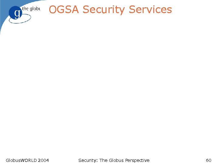 OGSA Security Services Globus. WORLD 2004 Security: The Globus Perspective 60 