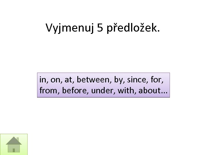 Vyjmenuj 5 předložek. in, on, at, between, by, since, for, from, before, under, with,