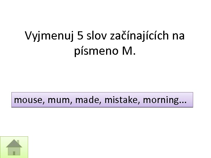 Vyjmenuj 5 slov začínajících na písmeno M. mouse, mum, made, mistake, morning. . .