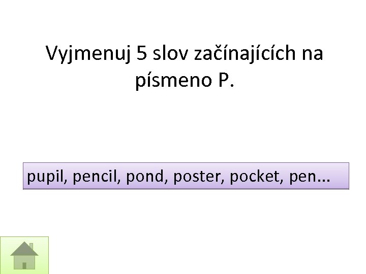 Vyjmenuj 5 slov začínajících na písmeno P. pupil, pencil, pond, poster, pocket, pen. .