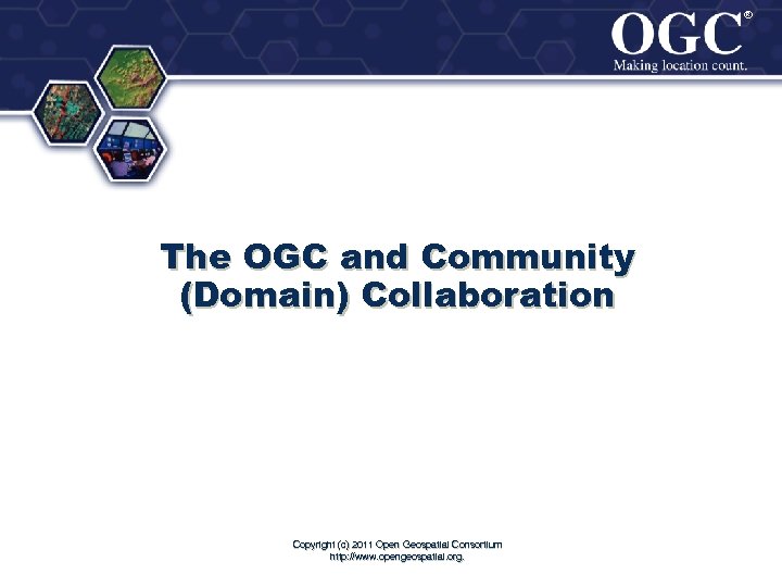 ® ® The OGC and Community (Domain) Collaboration Copyright (c) 2011 Open Geospatial Consortium