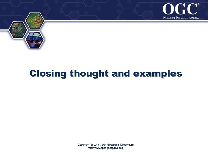 ® ® Closing thought and examples Copyright (c) 2011 Open Geospatial Consortium http: //www.