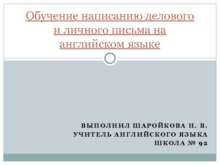 Обучение написанию делового и личного письма на английском языке ВЫПОЛНИЛ ШАРОЙКОВА Н. В. УЧИТЕЛЬ