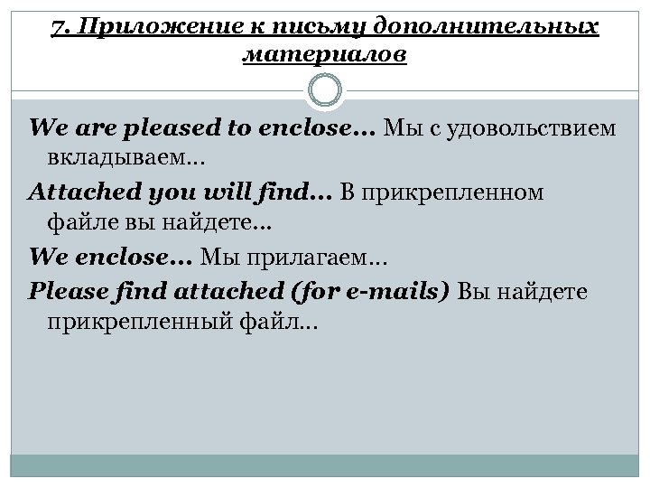 7. Приложение к письму дополнительных материалов We are pleased to enclose. . . Мы