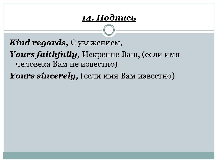14. Подпись Kind regards, С уважением, Yours faithfully, Искренне Ваш, (если имя человека Вам