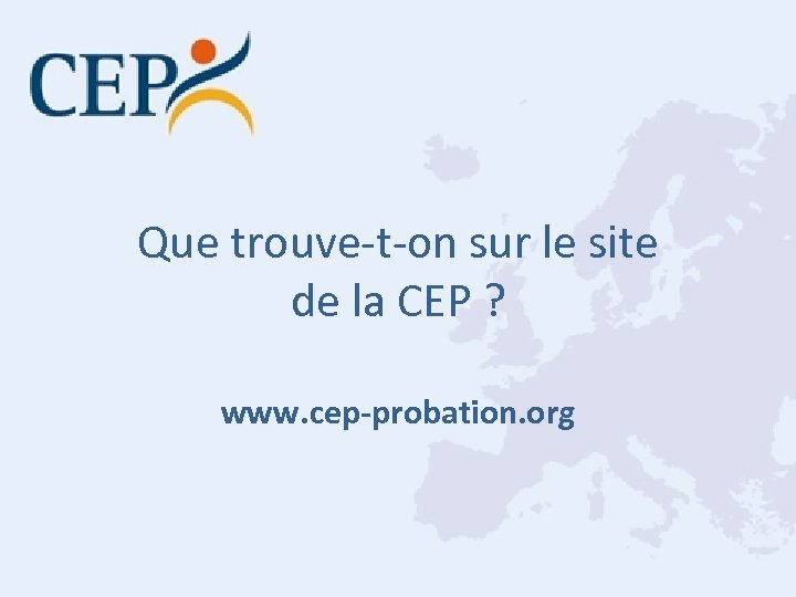 Que trouve-t-on sur le site de la CEP ? www. cep-probation. org 