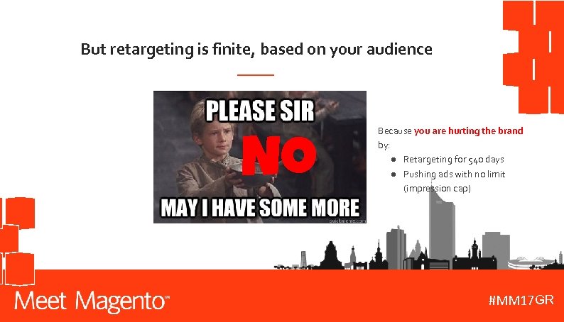 But retargeting is finite, based on your audience No Because you are hurting the