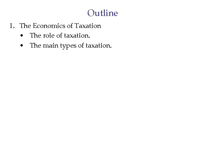 Outline 1. The Economics of Taxation • The role of taxation. • The main