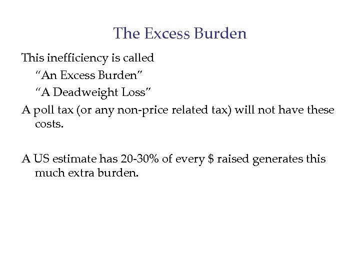 The Excess Burden This inefficiency is called “An Excess Burden” “A Deadweight Loss” A