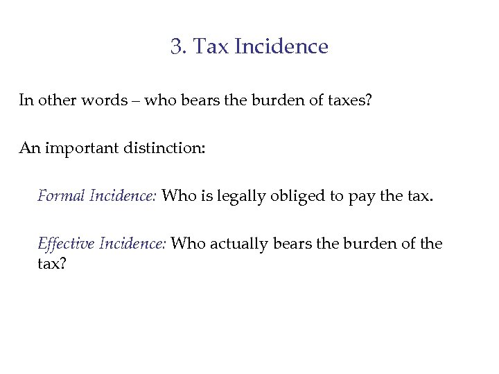 3. Tax Incidence In other words – who bears the burden of taxes? An