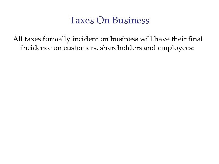 Taxes On Business All taxes formally incident on business will have their final incidence