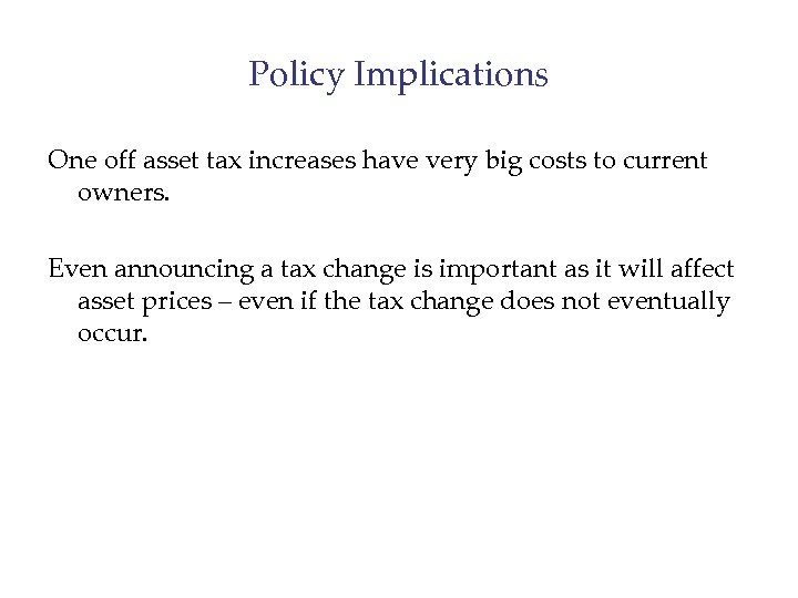Policy Implications One off asset tax increases have very big costs to current owners.