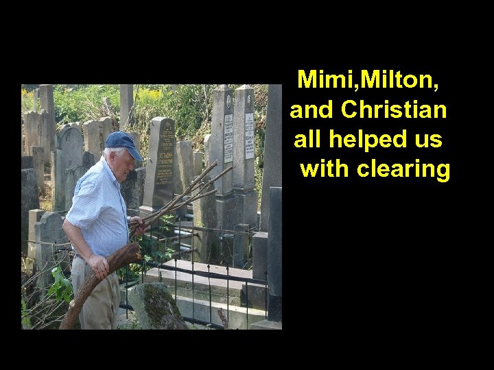 Mimi, Milton, and Christian all helped us with clearing 