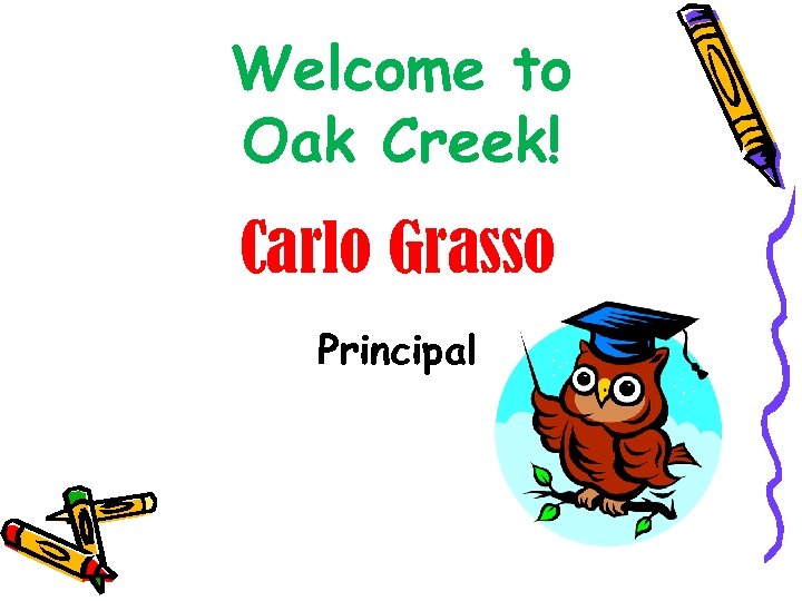 Welcome to Oak Creek! Carlo Grasso Principal 