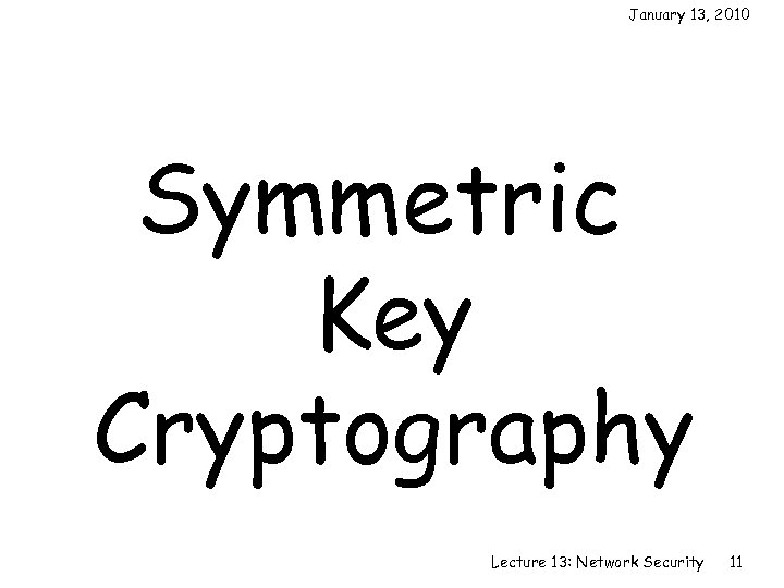 January 13, 2010 Symmetric Key Cryptography Lecture 13: Network Security 11 