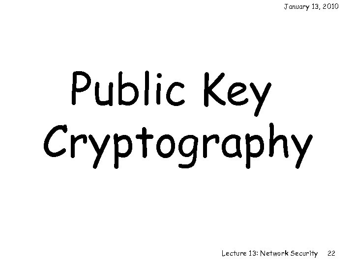 January 13, 2010 Public Key Cryptography Lecture 13: Network Security 22 