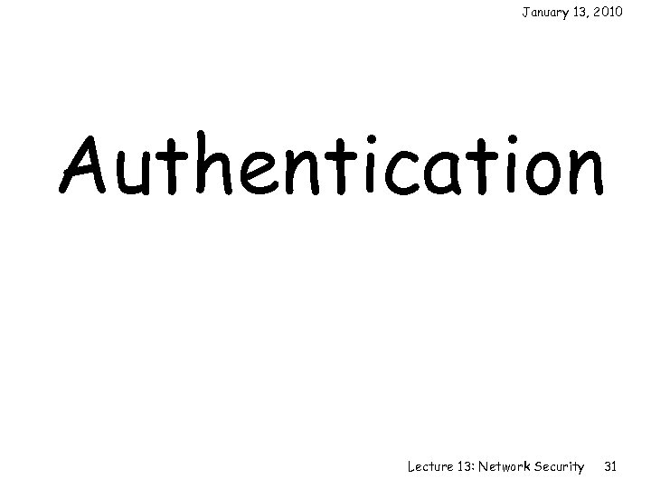 January 13, 2010 Authentication Lecture 13: Network Security 31 