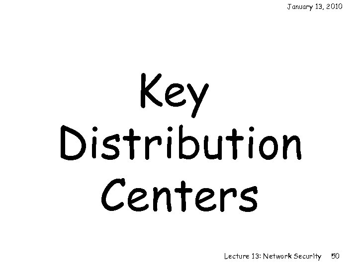 January 13, 2010 Key Distribution Centers Lecture 13: Network Security 50 