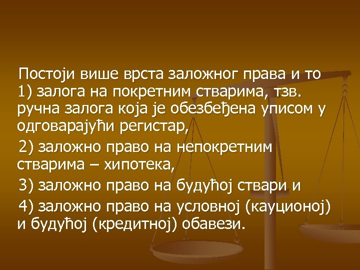 Постоји више врста заложног права и то 1) залога на покретним стварима, тзв. ручна