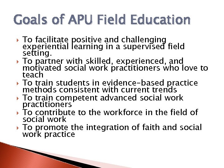 Goals of APU Field Education To facilitate positive and challenging experiential learning in a