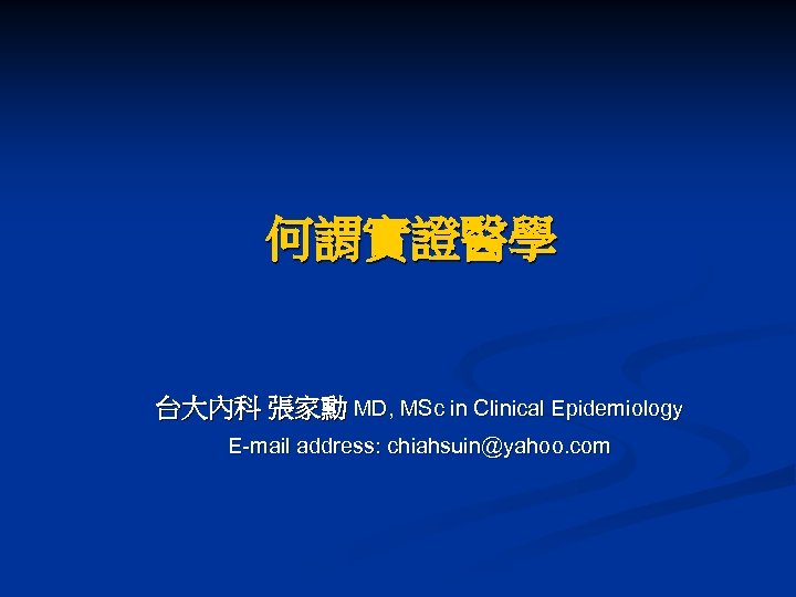 何謂實證醫學 台大內科 張家勳 MD, MSc in Clinical Epidemiology E-mail address: chiahsuin@yahoo. com 