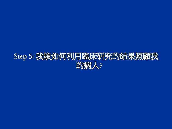 Step 5: 我該如何利用臨床研究的結果照顧我 的病人? 