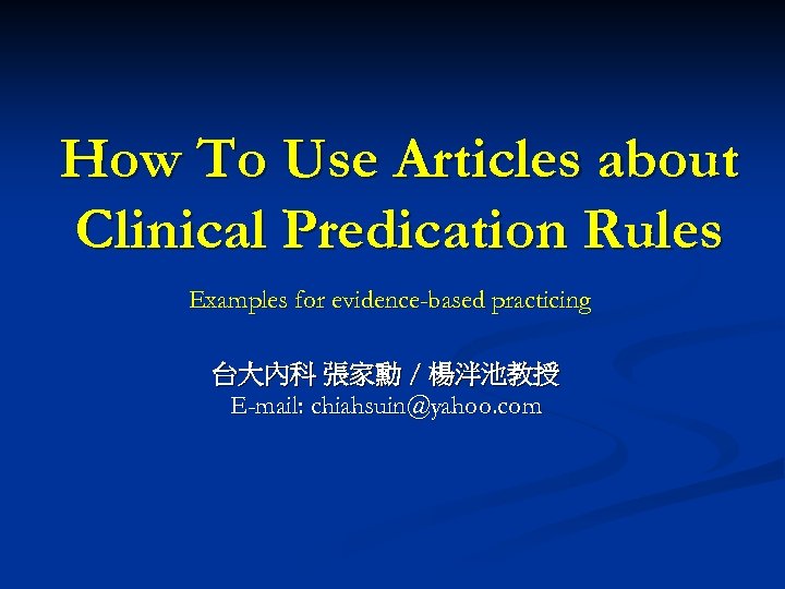 How To Use Articles about Clinical Predication Rules Examples for evidence-based practicing 台大內科 張家勳