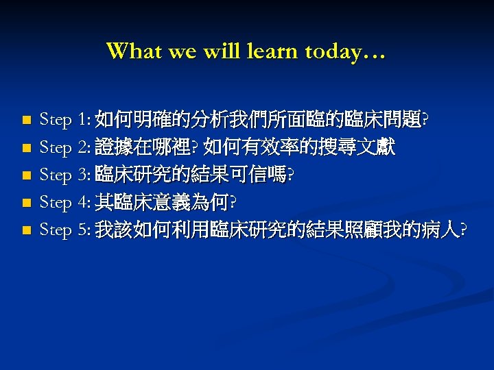 What we will learn today… n n n Step 1: 如何明確的分析我們所面臨的臨床問題? Step 2: 證據在哪裡?