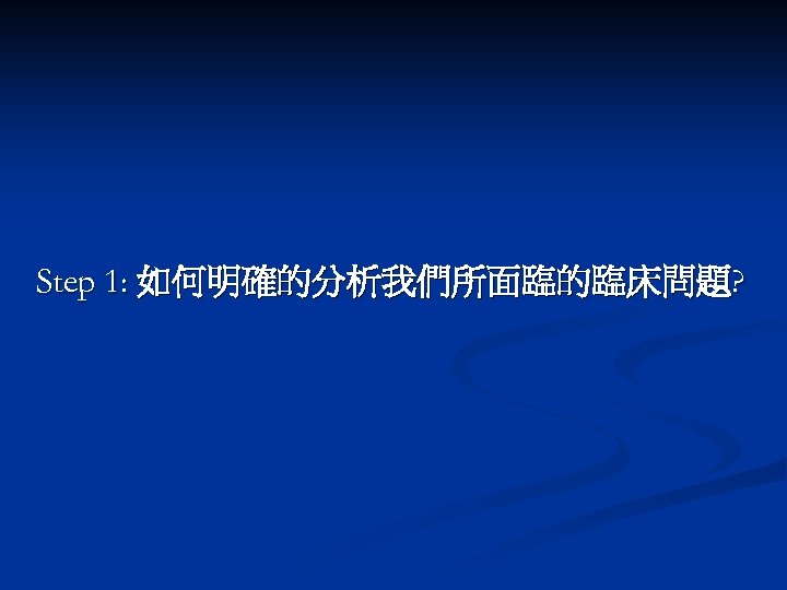 Step 1: 如何明確的分析我們所面臨的臨床問題? 