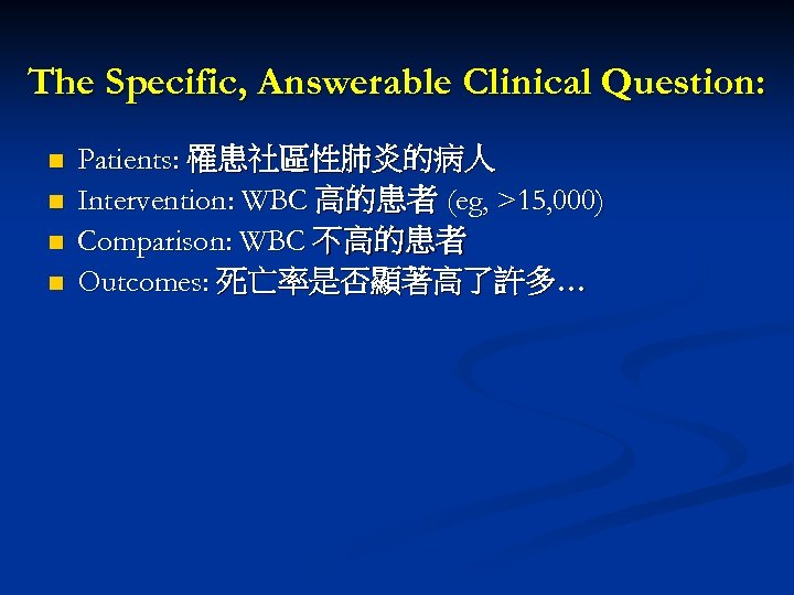 The Specific, Answerable Clinical Question: n n Patients: 罹患社區性肺炎的病人 Intervention: WBC 高的患者 (eg, >15,