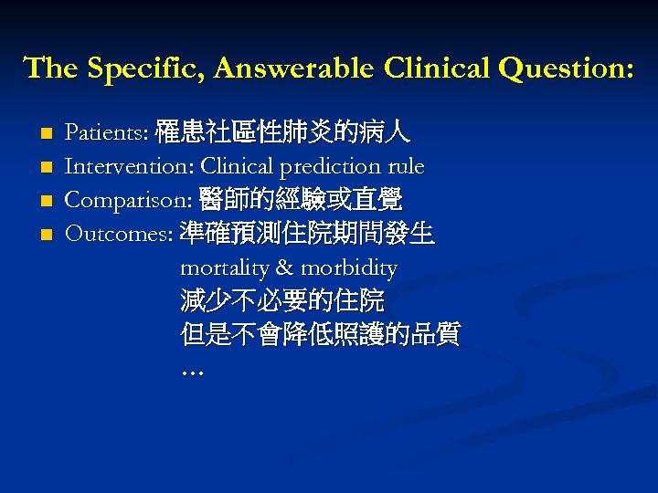 The Specific, Answerable Clinical Question: n n Patients: 罹患社區性肺炎的病人 Intervention: Clinical prediction rule Comparison: