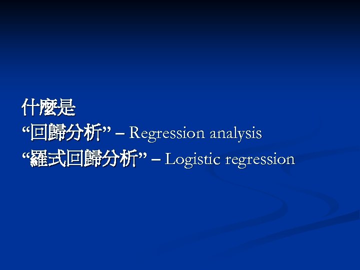 什麼是 “回歸分析” – Regression analysis “羅式回歸分析” – Logistic regression 