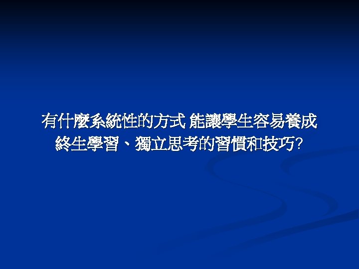 有什麼系統性的方式 能讓學生容易養成 終生學習、獨立思考的習慣和技巧? 