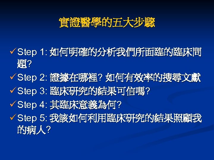 實證醫學的五大步驟 ü Step 1: 如何明確的分析我們所面臨的臨床問 題? ü Step 2: 證據在哪裡? 如何有效率的搜尋文獻 ü Step 3: