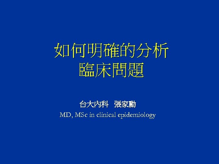 如何明確的分析 臨床問題 台大內科 張家勳 MD, MSc in clinical epidemiology 