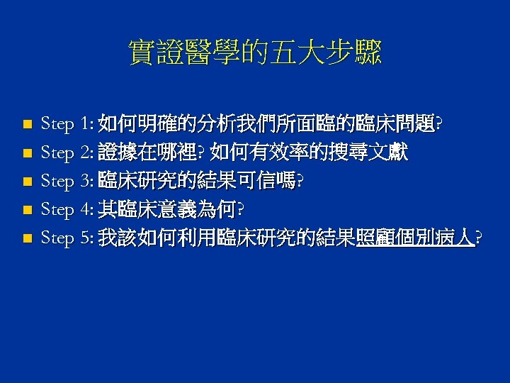 實證醫學的五大步驟 n n n Step 1: 如何明確的分析我們所面臨的臨床問題? Step 2: 證據在哪裡? 如何有效率的搜尋文獻 Step 3: 臨床研究的結果可信嗎?