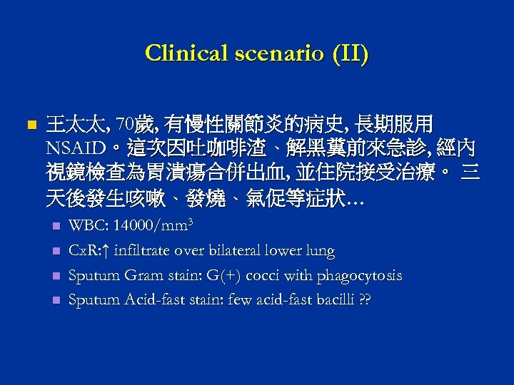 Clinical scenario (II) n 王太太‚ 70歲‚ 有慢性關節炎的病史‚ 長期服用 NSAID。這次因吐咖啡渣、解黑糞前來急診‚ 經內 視鏡檢查為胃潰瘍合併出血‚ 並住院接受治療。 三 天後發生咳嗽、發燒、氣促等症狀…