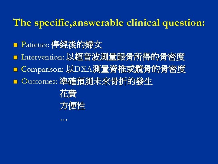 The specific, answerable clinical question: n n Patients: 停經後的婦女 Intervention: 以超音波測量跟骨所得的骨密度 Comparison: 以DXA測量脊椎或髖骨的骨密度 Outcomes: