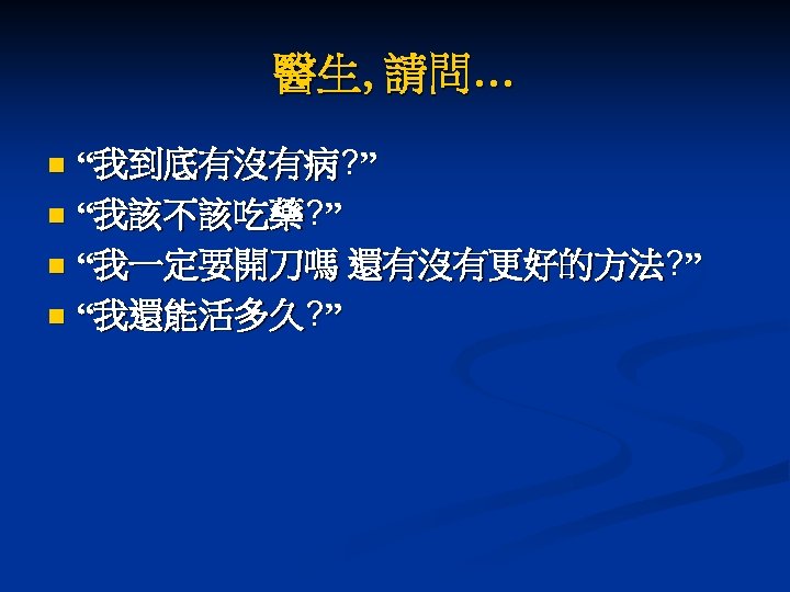 醫生, 請問… “我到底有沒有病? ” n “我該不該吃藥? ” n “我一定要開刀嗎 還有沒有更好的方法? ” n “我還能活多久? ”