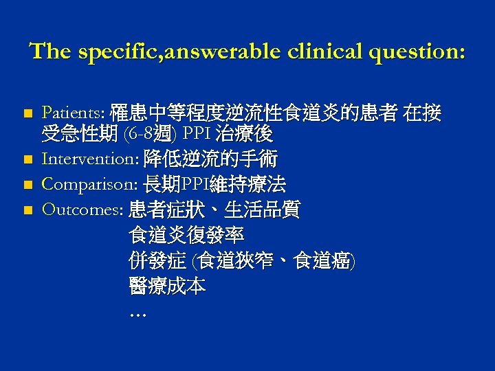 The specific, answerable clinical question: n n Patients: 罹患中等程度逆流性食道炎的患者 在接 受急性期 (6 -8週) PPI