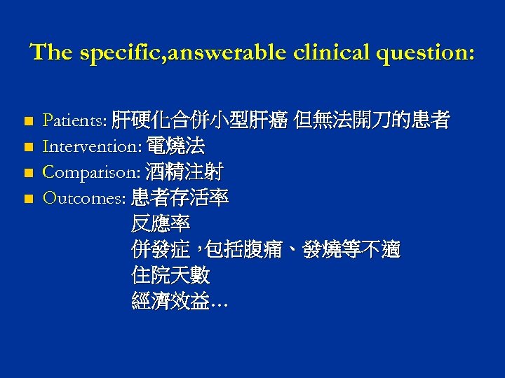 The specific, answerable clinical question: n n Patients: 肝硬化合併小型肝癌 但無法開刀的患者 Intervention: 電燒法 Comparison: 酒精注射