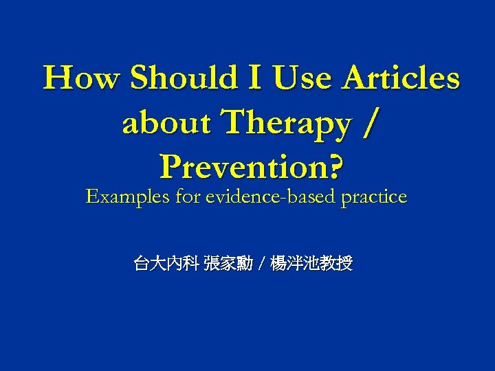 How Should I Use Articles about Therapy / Prevention? Examples for evidence-based practice 台大內科