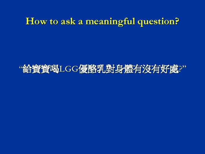 How to ask a meaningful question? “給寶寶喝LGG優酪乳對身體有沒有好處? ” 