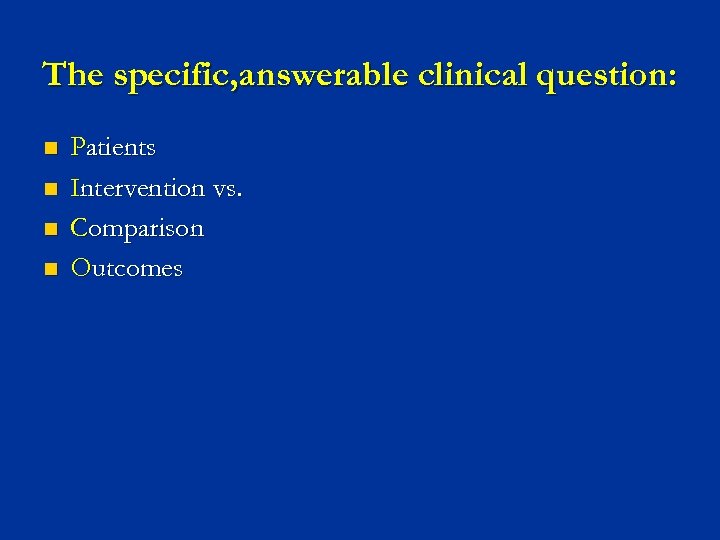 The specific, answerable clinical question: n n Patients Intervention vs. Comparison Outcomes 